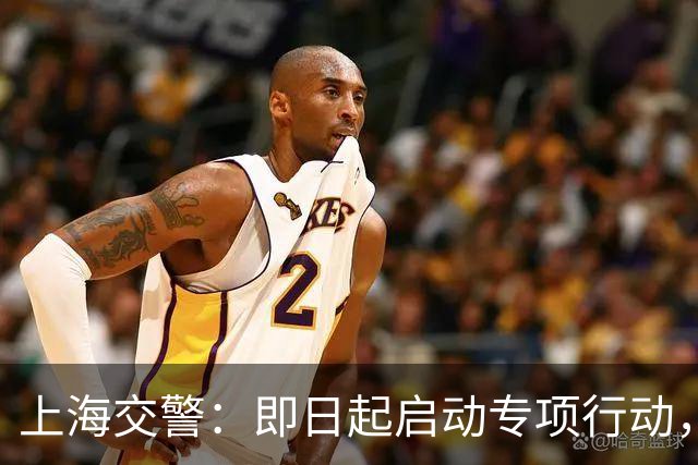 上海交警：即日起启动专项行动，持续强化交通违法综合治理