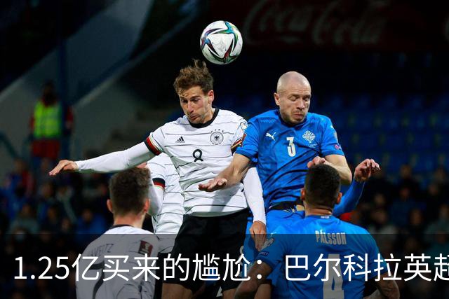 1.25亿买来的尴尬：巴尔科拉英超低迷真相